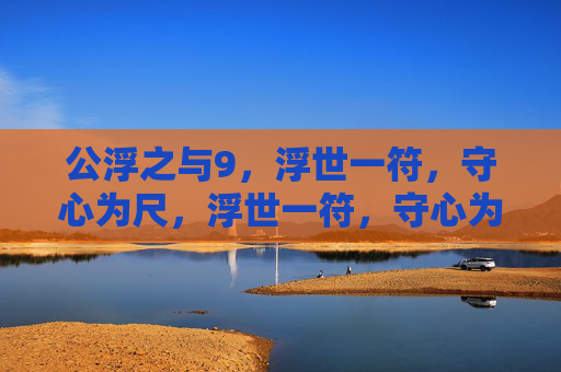 公浮之与9，浮世一符，守心为尺，浮世一符，守心为尺