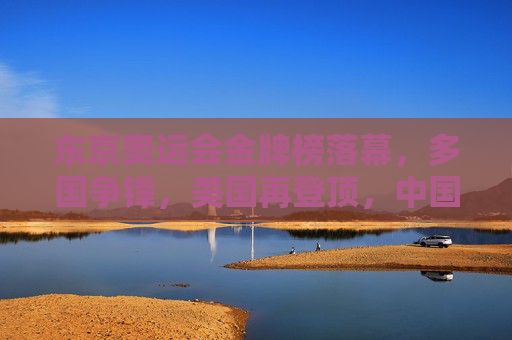 东京奥运会金牌榜落幕,多国争锋,美国再登顶,中国表现亮眼,东京奥运会金牌榜落幕,美国登顶,中国表现亮眼 东京奥运会金牌榜落幕,多国争锋,美国再登顶,中国表现亮眼,东京奥运会金牌榜落幕,美国登顶,中国表现亮眼