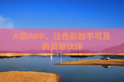 A色APP,让色彩触手可及的灵感伙伴 A色APP,让色彩触手可及的灵感伙伴