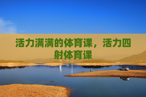活力满满的体育课，活力四射体育课