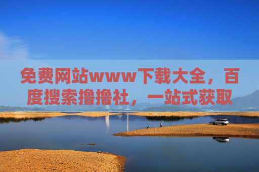 免费网站www下载大全,百度搜索撸撸社,一站式获取全网优质资源,撸撸社,免费网站www下载大全,一站式获取全网优质资源 免费网站www下载大全,百度搜索撸撸社,一站式获取全网优质资源,撸撸社,免费网站www下载大全,一站式获取全网优质资源