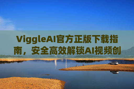ViggleAI官方正版下载指南,安全高效解锁AI视频创作新体验,ViggleAI官方正版下载指南,安全高效解锁AI视频创作新体验 ViggleAI官方正版下载指南,安全高效解锁AI视频创作新体验,ViggleAI官方正版下载指南,安全高效解锁AI视频创作新体验