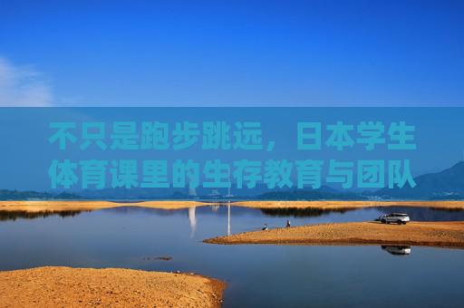 不只是跑步跳远,日本学生体育课里的生存教育与团队密码,超越跑步跳远,日本学生体育课的生存教育与团队密码 不只是跑步跳远,日本学生体育课里的生存教育与团队密码,超越跑步跳远,日本学生体育课的生存教育与团队密码