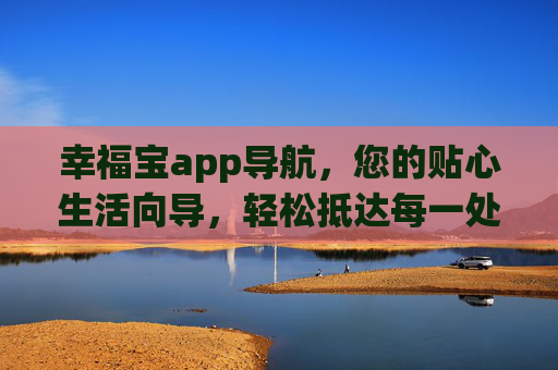 幸福宝app导航,您的贴心生活向导,轻松抵达每一处幸福目的地,幸福宝导航,贴心生活向导,轻松抵达幸福 幸福宝app导航,您的贴心生活向导,轻松抵达每一处幸福目的地,幸福宝导航,贴心生活向导,轻松抵达幸福