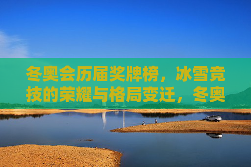 冬奥会历届奖牌榜，冰雪竞技的荣耀与格局变迁，冬奥历届奖牌榜，冰雪荣耀与格局之变