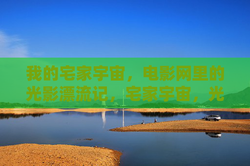 我的宅家宇宙,电影网里的光影漂流记,宅家宇宙,光影漂流记 我的宅家宇宙,电影网里的光影漂流记,宅家宇宙,光影漂流记