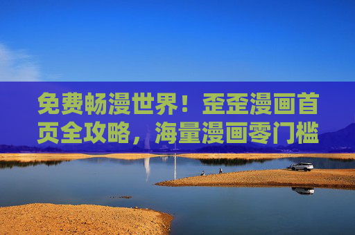 免费畅漫世界!歪歪漫画首页全攻略,海量漫画零门槛开看,免费畅海量漫画!歪歪漫画首页全攻略零门槛开看 免费畅漫世界!歪歪漫画首页全攻略,海量漫画零门槛开看,免费畅海量漫画!歪歪漫画首页全攻略零门槛开看