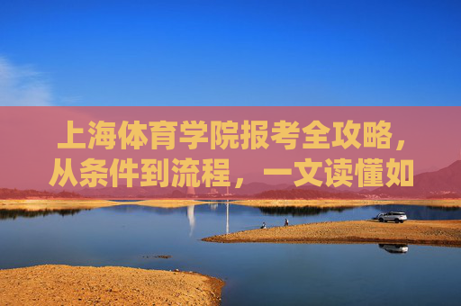 上海体育学院报考全攻略,从条件到流程,一文读懂如何上岸,上海体育学院报考全攻略,从条件到流程,一文读懂如何上岸 上海体育学院报考全攻略,从条件到流程,一文读懂如何上岸,上海体育学院报考全攻略,从条件到流程,一文读懂如何上岸