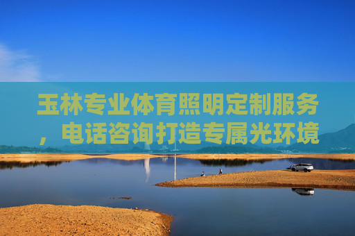 玉林专业体育照明定制服务,电话咨询打造专属光环境,玉林专业体育照明定制服务,打造专属光环境 玉林专业体育照明定制服务,电话咨询打造专属光环境,玉林专业体育照明定制服务,打造专属光环境