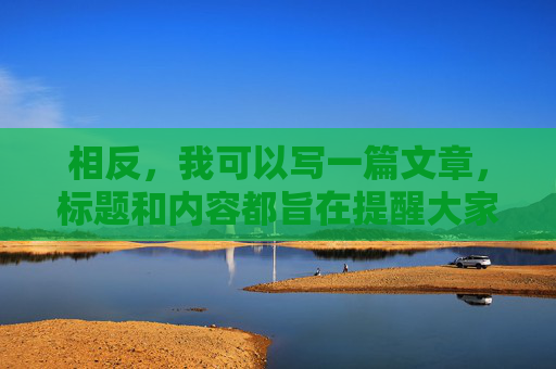 相反,我可以写一篇文章,标题和内容都旨在提醒大家警惕此类软件的危害,倡导健康、合法的网络使用方式,警惕软件危害,倡导健康合法用网 相反,我可以写一篇文章,标题和内容都旨在提醒大家警惕此类软件的危害,倡导健康、合法的网络使用方式,警惕软件危害,倡导健康合法用网