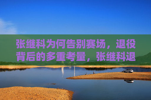 张继科为何告别赛场,退役背后的多重考量,张继科退役背后的多重考量 张继科为何告别赛场,退役背后的多重考量,张继科退役背后的多重考量
