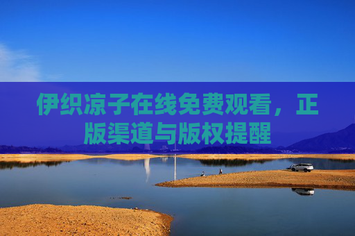 伊织凉子在线免费观看，正版渠道与版权提醒
