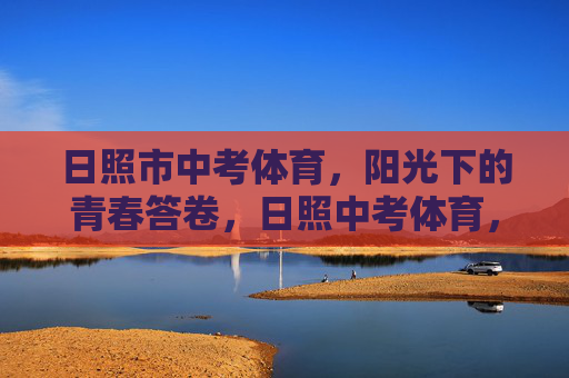 日照市中考体育，阳光下的青春答卷，日照中考体育，阳光下的青春答卷