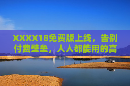 XXXX18免费版上线,告别付费壁垒,人人都能用的高效工具!XXXX18免费版上线,告别付费壁垒,高效工具人人用 XXXX18免费版上线,告别付费壁垒,人人都能用的高效工具!XXXX18免费版上线,告别付费壁垒,高效工具人人用
