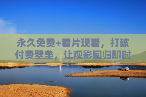 永久免费+看片现看,打破付费壁垒,让观影回归即时自由,永久免费现看,打破付费壁垒,观影即时自由 永久免费+看片现看,打破付费壁垒,让观影回归即时自由,永久免费现看,打破付费壁垒,观影即时自由