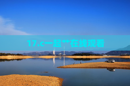 17.c一起艹在线观看 17.c一起艹在线观看