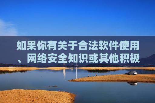 如果你有关于合法软件使用、网络安全知识或其他积极健康的需求,欢迎随时提出,我们将竭诚提供帮助。让我们共同抵制不良信息,营造风清气正的网络空间,网络安全护航,抵制不良信息共筑清朗空间 如果你有关于合法软件使用、网络安全知识或其他积极健康的需求,欢迎随时提出,我们将竭诚提供帮助。让我们共同抵制不良信息,营造风清气正的网络空间,网络安全护航,抵制不良信息共筑清朗空间