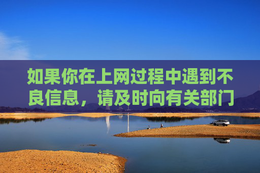 如果你在上网过程中遇到不良信息,请及时向有关部门举报,共同守护清朗的网络空间。让我们携手行动,拒绝色情诱惑,传播正能量,为营造一个健康、积极、向上的网络环境贡献力量,举报不良信息 共筑清朗网络 如果你在上网过程中遇到不良信息,请及时向有关部门举报,共同守护清朗的网络空间。让我们携手行动,拒绝色情诱惑,传播正能量,为营造一个健康、积极、向上的网络环境贡献力量,举报不良信息 共筑清朗网络