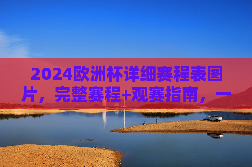 2024欧洲杯详细赛程表图片,完整赛程+观赛指南,一文看懂小组赛到决赛,2024欧洲杯详细赛程表及观赛指南,小组赛到决赛全览 2024欧洲杯详细赛程表图片,完整赛程+观赛指南,一文看懂小组赛到决赛,2024欧洲杯详细赛程表及观赛指南,小组赛到决赛全览