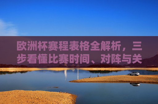 欧洲杯赛程表格全解析,三步看懂比赛时间、对阵与关键信息,欧洲杯赛程表格三步解析,看懂时间、对阵与关键信息 欧洲杯赛程表格全解析,三步看懂比赛时间、对阵与关键信息,欧洲杯赛程表格三步解析,看懂时间、对阵与关键信息