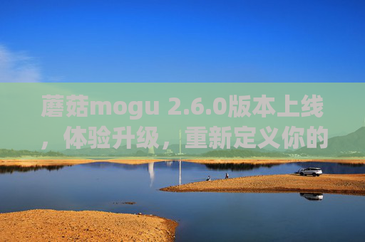 蘑菇mogu 2.6.0版本上线,体验升级,重新定义你的生活灵感空间 蘑菇mogu 2.6.0版本上线,体验升级,重新定义你的生活灵感空间