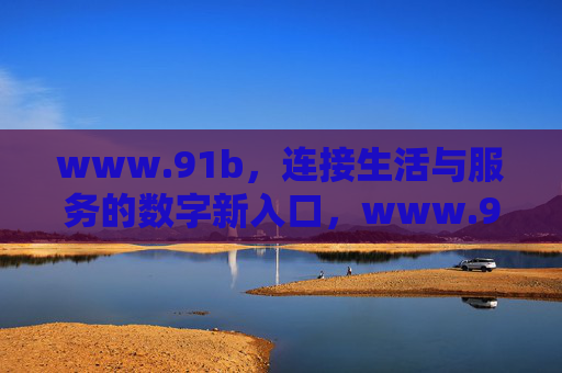 www.91b，连接生活与服务的数字新入口，www.91b，连接生活与服务的数字新入口