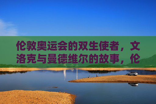 伦敦奥运会的双生使者,文洛克与曼德维尔的故事,伦敦奥运双生使者,文洛克与曼德维尔的故事 伦敦奥运会的双生使者,文洛克与曼德维尔的故事,伦敦奥运双生使者,文洛克与曼德维尔的故事