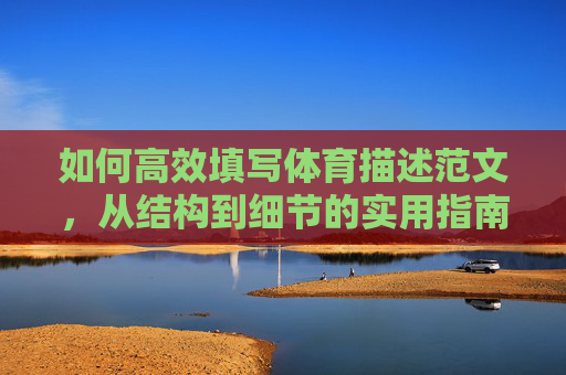 如何高效填写体育描述范文,从结构到细节的实用指南 如何高效填写体育描述范文,从结构到细节的实用指南