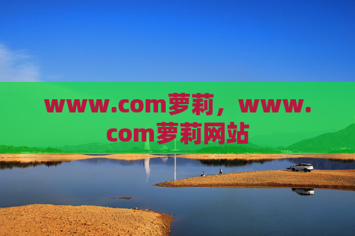 www.com萝莉,www.com萝莉网站 www.com萝莉,www.com萝莉网站