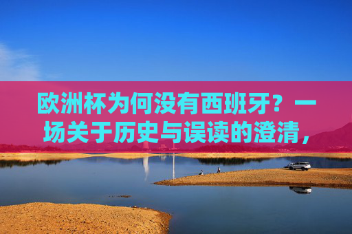 欧洲杯为何没有西班牙?一场关于历史与误读的澄清,欧洲杯为何没有西班牙?历史与误读的澄清 欧洲杯为何没有西班牙?一场关于历史与误读的澄清,欧洲杯为何没有西班牙?历史与误读的澄清