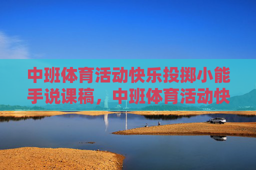 中班体育活动快乐投掷小能手说课稿,中班体育活动快乐投掷小能手说课稿 中班体育活动快乐投掷小能手说课稿,中班体育活动快乐投掷小能手说课稿