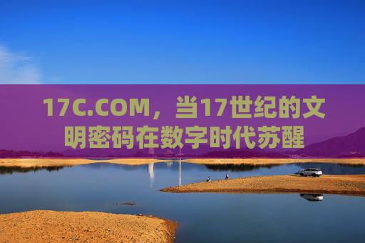 17C.COM,当17世纪的文明密码在数字时代苏醒 17C.COM,当17世纪的文明密码在数字时代苏醒