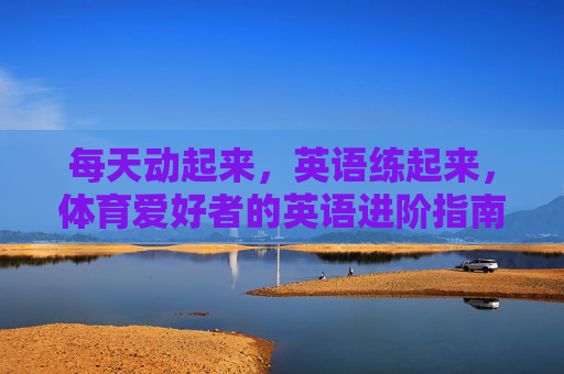每天动起来，英语练起来，体育爱好者的英语进阶指南，动练结合，体育爱好者的英语进阶指南