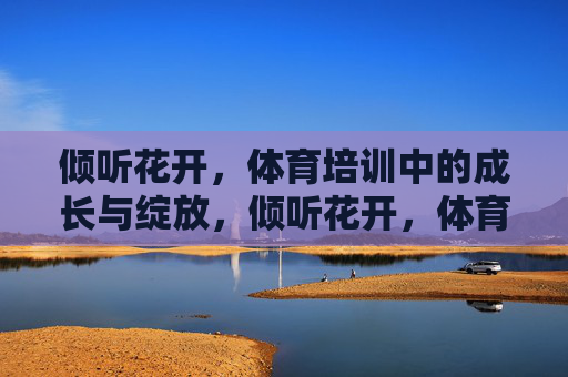 倾听花开，体育培训中的成长与绽放，倾听花开，体育培训的成长绽放