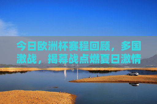 今日欧洲杯赛程回顾,多国激战,揭幕战点燃夏日激情,欧洲杯揭幕战燃情夏日,多国激战赛程回顾 今日欧洲杯赛程回顾,多国激战,揭幕战点燃夏日激情,欧洲杯揭幕战燃情夏日,多国激战赛程回顾