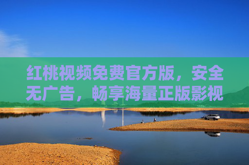红桃视频免费官方版，安全无广告，畅享海量正版影视新体验，红桃视频免费官方版，安全无广告，正版影视新体验