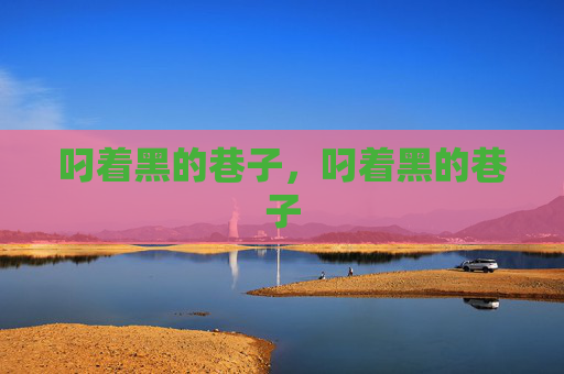 叼着黑的巷子,叼着黑的巷子 叼着黑的巷子,叼着黑的巷子