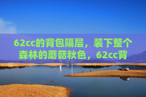 62cc的背包隔层,装下整个森林的蘑菇秋色,62cc背包隔层,装下森林的蘑菇秋色 62cc的背包隔层,装下整个森林的蘑菇秋色,62cc背包隔层,装下森林的蘑菇秋色