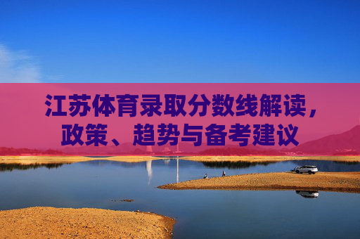江苏体育录取分数线解读,政策、趋势与备考建议 江苏体育录取分数线解读,政策、趋势与备考建议