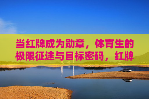 当红牌成为勋章，体育生的极限征途与目标密码，红牌为勋章，体育生的极限征途与目标密码