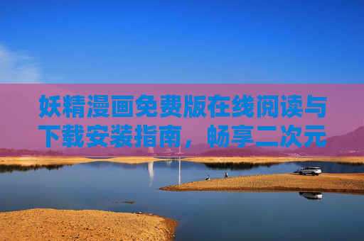 妖精漫画免费版在线阅读与下载安装指南,畅享二次元奇幻世界,妖精漫画免费版在线阅读下载安装指南,畅享二次元奇幻世界 妖精漫画免费版在线阅读与下载安装指南,畅享二次元奇幻世界,妖精漫画免费版在线阅读下载安装指南,畅享二次元奇幻世界