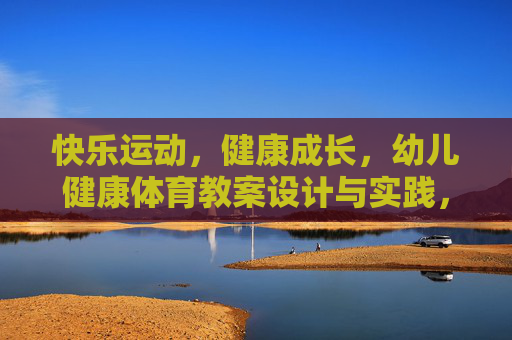 快乐运动,健康成长,幼儿健康体育教案设计与实践,幼儿快乐运动·健康成长,体育教案设计与实践 快乐运动,健康成长,幼儿健康体育教案设计与实践,幼儿快乐运动·健康成长,体育教案设计与实践