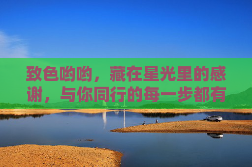 致色哟哟，藏在星光里的感谢，与你同行的每一步都有温度，致色哟哟，星光里的感谢，同行有温度