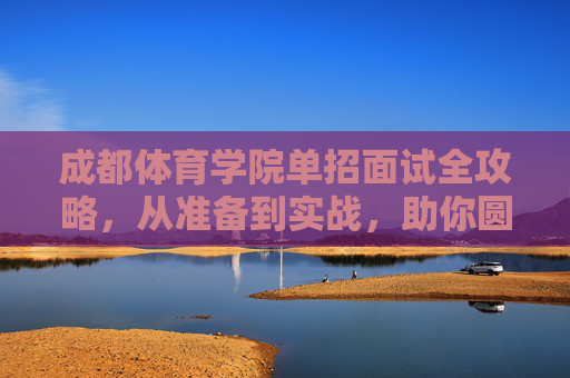 成都体育学院单招面试全攻略，从准备到实战，助你圆梦体院，成都体育学院单招面试全攻略，从准备到实战，助你圆梦体院