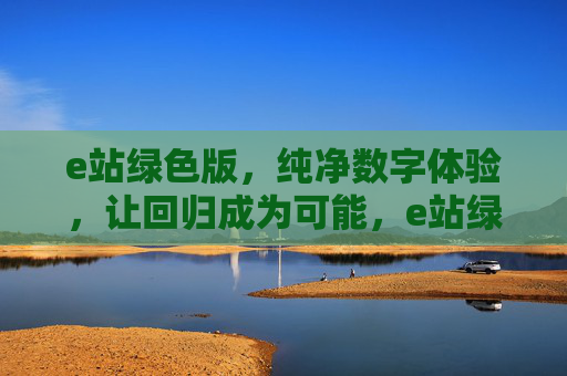 e站绿色版,纯净数字体验,让回归成为可能,e站绿色版,纯净数字体验,回归本真 e站绿色版,纯净数字体验,让回归成为可能,e站绿色版,纯净数字体验,回归本真