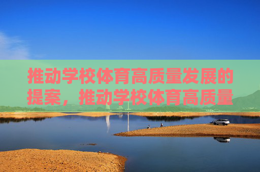 推动学校体育高质量发展的提案,推动学校体育高质量发展的提案 推动学校体育高质量发展的提案,推动学校体育高质量发展的提案