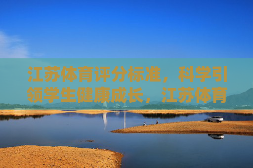 江苏体育评分标准,科学引领学生健康成长,江苏体育评分标准,科学引领学生健康成长 江苏体育评分标准,科学引领学生健康成长,江苏体育评分标准,科学引领学生健康成长