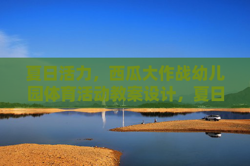 夏日活力，西瓜大作战幼儿园体育活动教案设计，夏日活力，幼儿园西瓜大作战体育活动教案设计