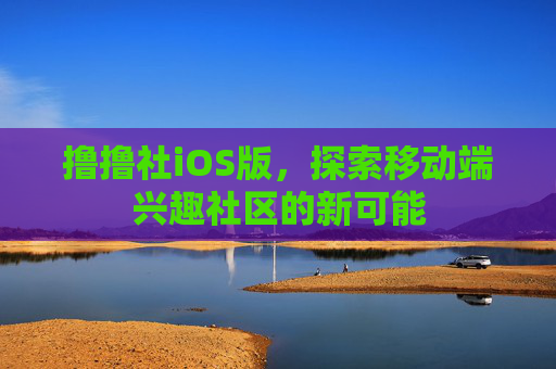 撸撸社iOS版,探索移动端兴趣社区的新可能 撸撸社iOS版,探索移动端兴趣社区的新可能