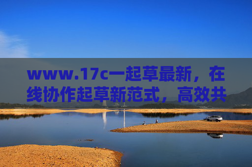 www.17c一起草最新，在线协作起草新范式，高效共创零距离，一起草，在线协作起草新范式，高效共创零距离